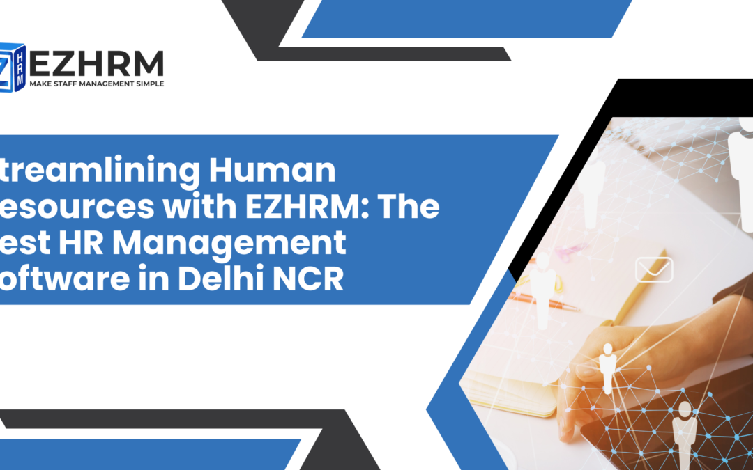 Streamlining Human Resources with EZHRM: The Best HR Management Software in Delhi NCR